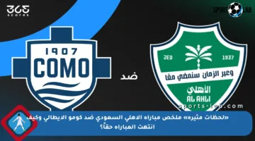«لحظات مثيرة» ملخص مباراة الأهلي السعودي ضد كومو الايطالي وكيف انتهت المباراة حقاً؟